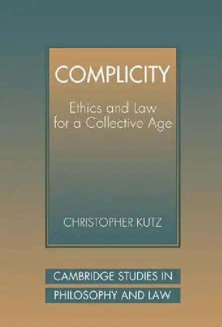 Complicity: Ethics and Law for a Collective Age by Christopher Kutz, Gerald Postema, Jules L. Coleman