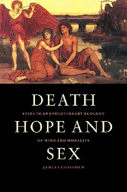 Death, Hope and Sex: Steps to an Evolutionary Ecology of Mind and Morality by James S. Chisholm, Chisholm James S.