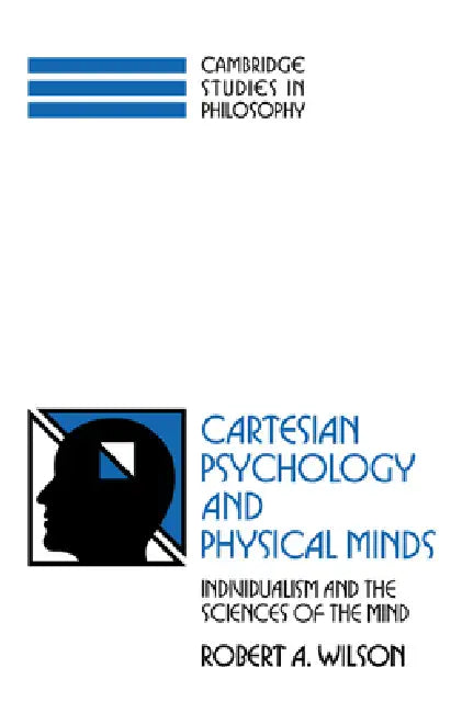 Cartesian Psychology and Physical Minds: Individualism and the Science of the Mind by Robert Anton Wilson, Ernest Sosa, Jonathan Dancy