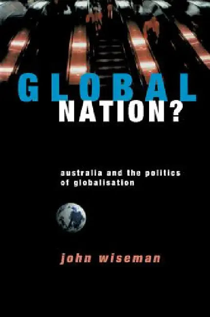 Global Nation?: Australia and the Politics of Globalisation by John Wiseman