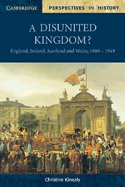 A Disunited Kingdom?: England, Ireland, Scotland and Wales, 1800-1949 by Christine Kinealy