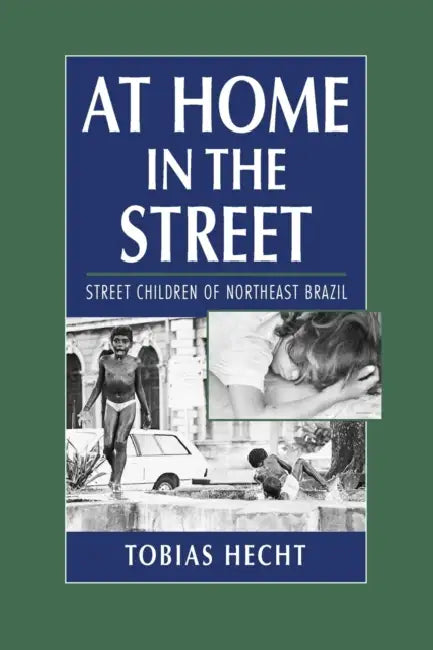 At Home in the Street: Street Children of Northeast Brazil by Tobias Hecht
