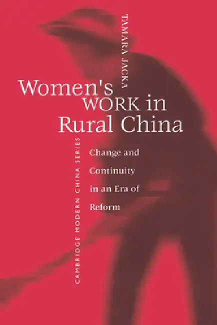 Women's Work in Rural China: Change and Continuity in an Era of Reform by Tamara Jacka