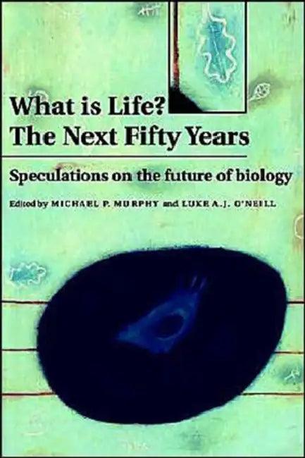 What Is Life? the Next Fifty Years: Speculations on the Future of Biology by Michael P. Murphy, Luke A. J. O'Neill
