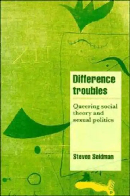 Difference Troubles: Queering Social Theory and Sexual Politics by Steven Seidman