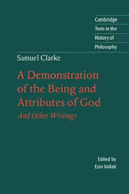 Samuel Clarke: A Demonstration of the Being and Attributes of God: And Other Writings by Samuel Clarke, Ezio Vailati, Desmond M. Clarke