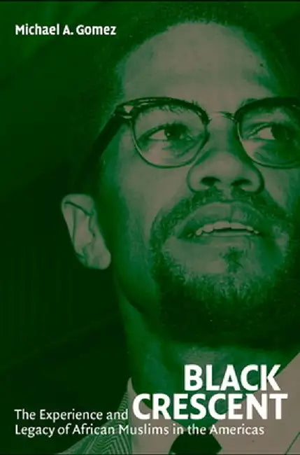Black Crescent: The Experience and Legacy of African Muslims in the Americas by Michael A. Gomez
