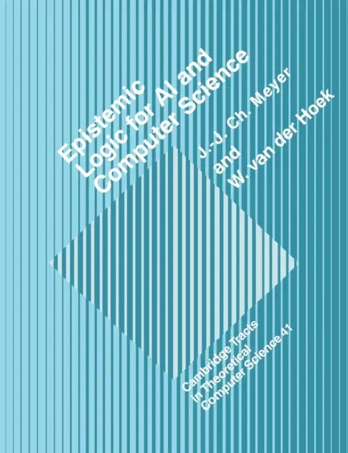 Epistemic Logic for AI and Computer Science by J. -J Ch Meyer, W. Van Der Hoek, John-Jules Ch Meyer