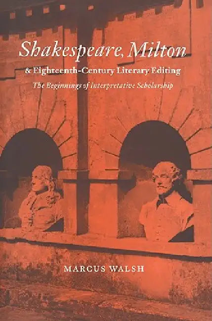 Shakespeare, Milton and Eighteenth-Century Literary Editing: The Beginnings of Interpretative Scholarship by Marcus Walsh, Howard Erskine-Hill, John J. Richetti