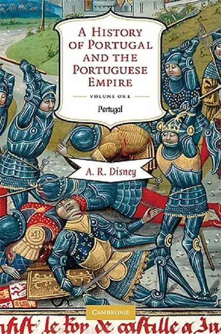 A History of Portugal and the Portuguese Empire: From Beginnings to 1807, Volume I: Portugal by A. R. Disney