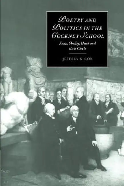 Poetry and Politics in the Cockney School: Keats, Shelley, Hunt and Their Circle by Jeffrey N. Cox, James Chandler, Marilyn Butler