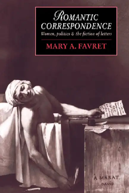 Romantic Correspondence: Women, Politics and the Fiction of Letters by Mary a. Favret, James Chandler, Marilyn Butler