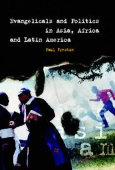 Evangelicals and Politics in Asia, Africa and Latin America by Paul Freston