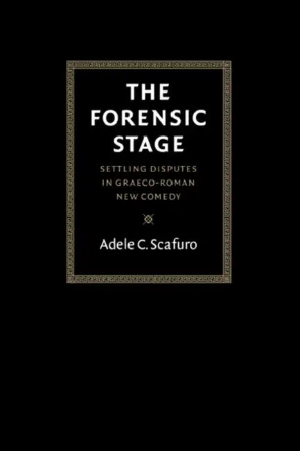 The Forensic Stage: Settling Disputes in Graeco-Roman New Comedy by Adele C. Scafuro