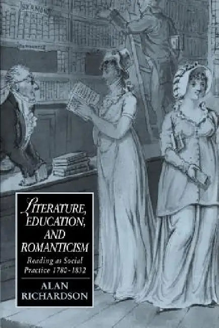 Literature, Education, and Romanticism: Reading as Social Practice, 1780 1832 by Alan Richardson, James Chandler, Marilyn Butler