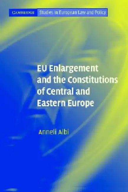 EU Enlargement and the Constitutions of Central and Eastern Europe by Anneli Albi
