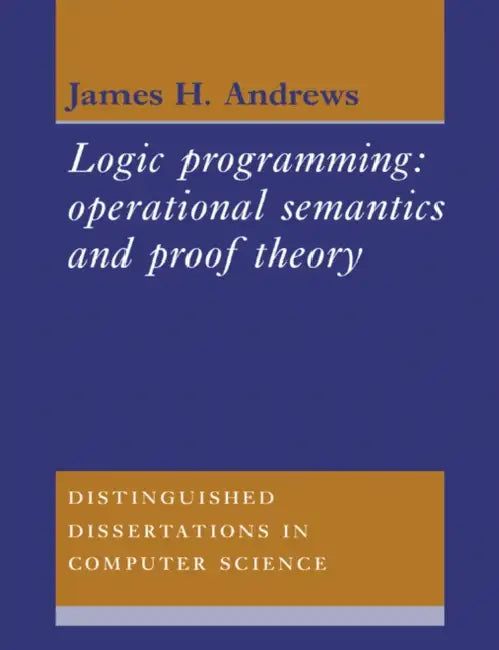 Logic Programming: Operational Semantics and Proof Theory by J. Andrews, James H. Andrews