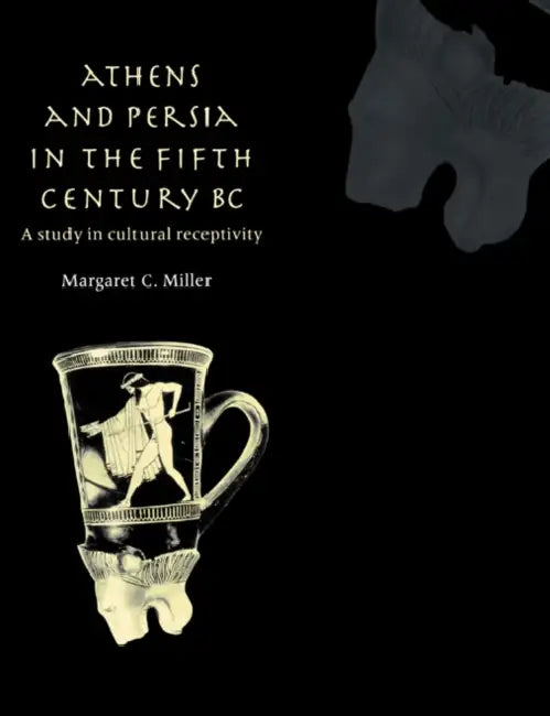 Athens and Persia in the Fifth Century BC: A Study in Cultural Receptivity by Margaret C. Miller, Miller Margaret C.