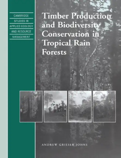 Timber Production and Biodiversity Conservation in Tropical Rain Forests by Andrew Grieser Johns, S. K. Eltringham, J. Harwood