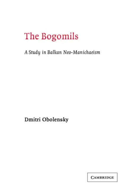 The Bogomils: A Study in Balkan Neo-Manichaeism by Dimitri Obolensky, Dmitri Obolensky