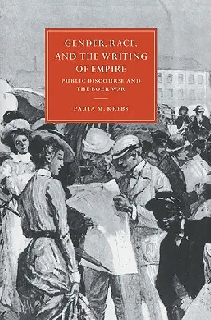 Gender, Race, and the Writing of Empire: Public Discourse and the Boer War by Paula M. Krebs, Gillian Beer
