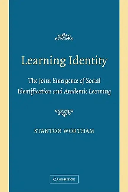 Learning Identity: The Joint Emergence of Social Identification and Academic Learning by Stanton Wortham