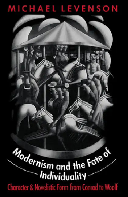 Modernism and the Fate of Individuality: Character and Novelistic Form from Conrad to Woolf by Michael Levenson