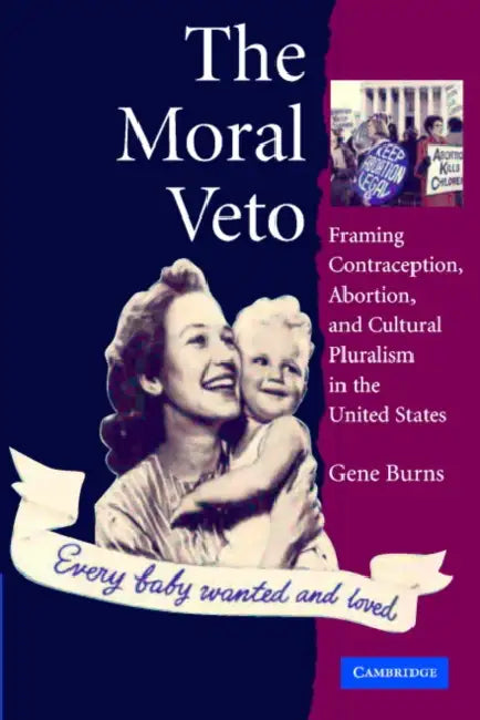 The Moral Veto: Framing Contraception, Abortion, and Cultural Pluralism in the United States by Gene Burns