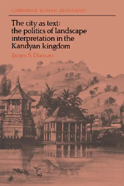The City as Text: The Politics of Landscape Interpretation in the Kandyan Kingdom by James S. Duncan, Brian Robson, David Ley