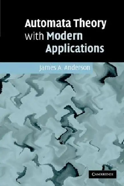 Automata Theory with Modern Applications by James A. Anderson