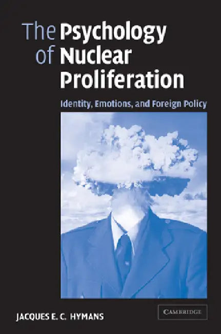 The Psychology of Nuclear Proliferation: Identity, Emotions and Foreign Policy by Jacques E. C. Hymans