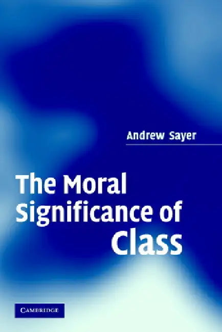 The Moral Significance of Class by Andrew Sayer