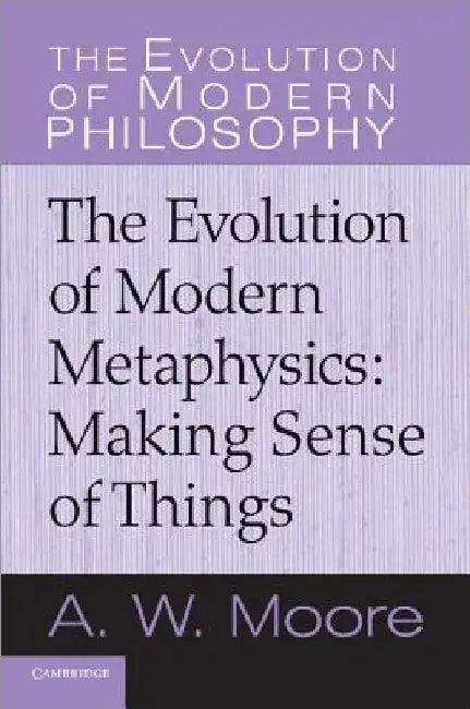 Making Sense of Things: The Evolution of Modern Metaphysics by A. W. Moore