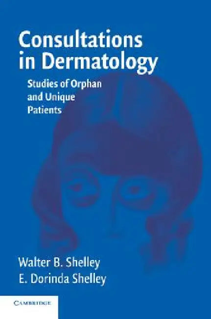 Consultations in Dermatology: Studies of Orphan and Unique Patients by Walter B. Shelley, E. Dorinda Shelley
