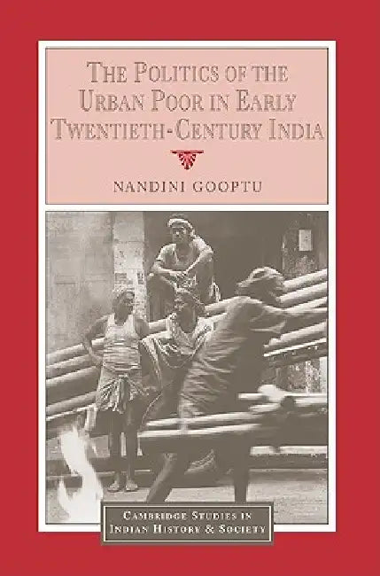 The Politics of the Urban Poor in Early Twentieth-Century India by Nandini Gooptu, Christopher Alan Bayly, Rajnarayan Chandavarkar