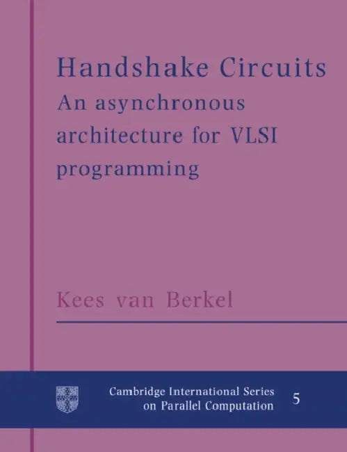 Handshake Circuits: An Asynchronous Architecture for VLSI Programming by Kees Van Berkel, Kees Van Berkei, Kees Van Berkel