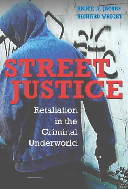 Street Justice: Retaliation in the Criminal Underworld by Bruce A. Jacobs, Richard Wright