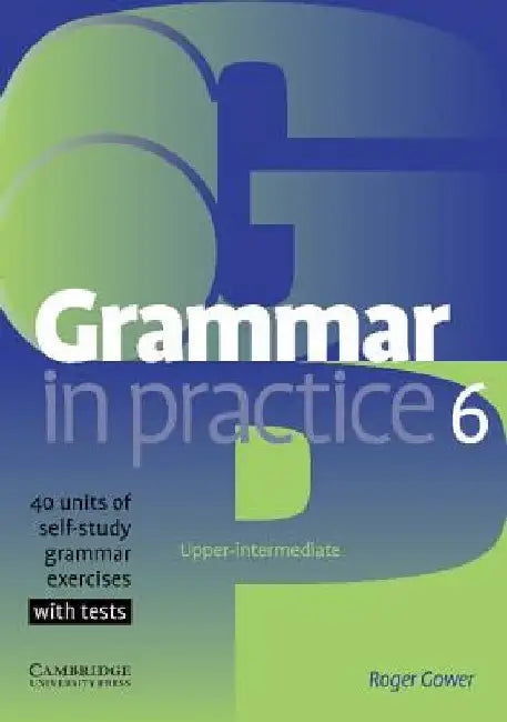 Grammar in Practice 6: Upper-Itermediate; 40 Units of Self-Study Grammar Exercises with Tests by Roger Gower