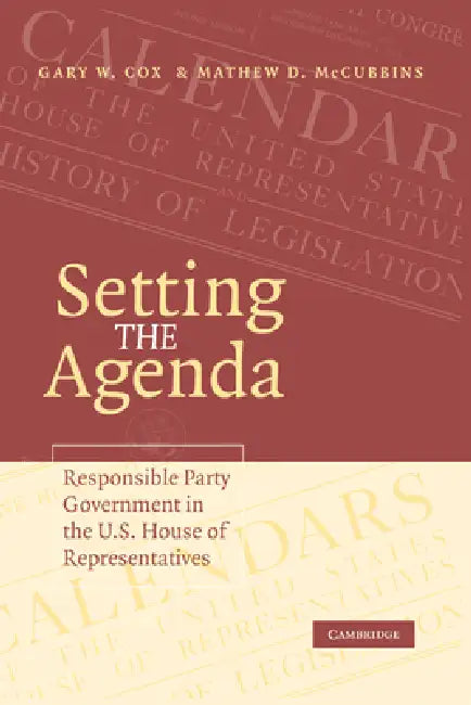 Setting the Agenda: Responsible Party Government in the U.S. House of Representatives by Gary W. Cox, Mathew D. McCubbins