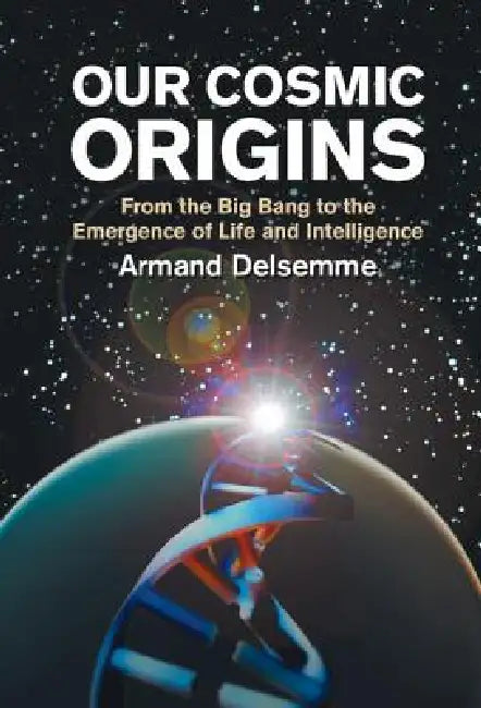 Our Cosmic Origins: From the Big Bang to the Emergence of Life and Intelligence by Armand H. Delsemme, A. H. Delsemme, Christian De Duve