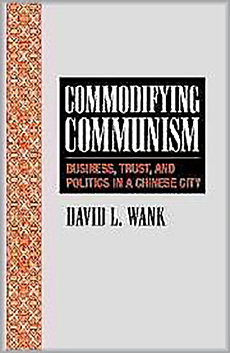 Commodifying Communism: Business, Trust, and Politics in a Chinese City