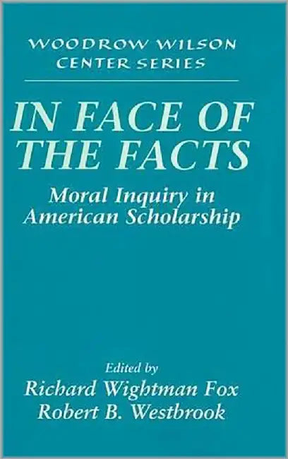 In Face Of The Facts: Moral Inquiry in American Scholarship by Richard Wightman Fox, Robert B. Westbrook
