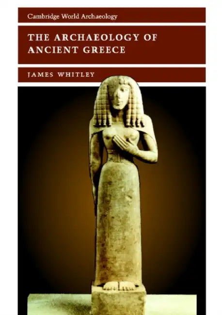 The Archaeology of Ancient Greece by James Whitley, Norman Yoffee, Susan Alcock