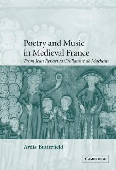 Poetry and Music in Medieval France: From Jean Renart to Guillaume de Machaut by Ardis Butterfield, Alastair Minnis, Patrick Boyde
