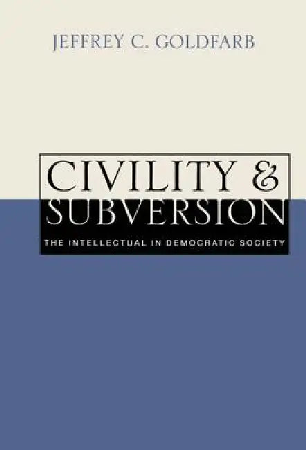 Civility and Subversion: The Intellectual in Democratic Society by Jeffrey C. Goldfarb