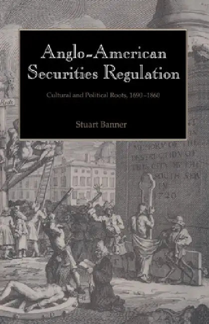 Anglo-American Securities Regulation: Cultural and Political Roots, 1690 1860 by Stuart Banner