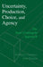 Uncertainty, Production, Choice, and Agency by Robert G. Chambers, John Quiggin