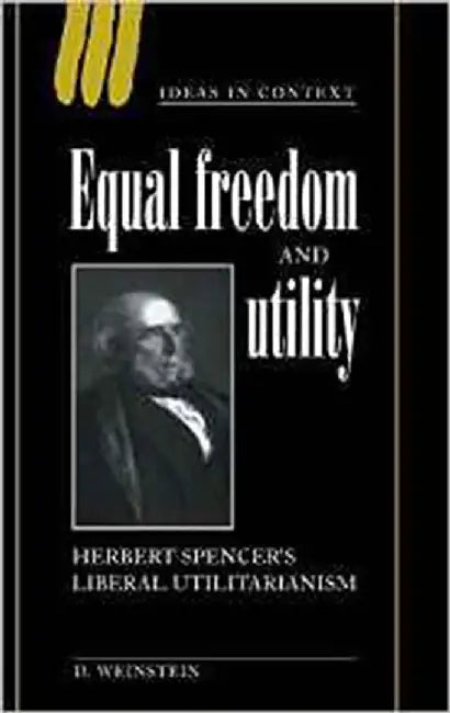 Equal Freedom And Utility: Herbert Spencer's Liberal Utilitarianism by David Weinstein