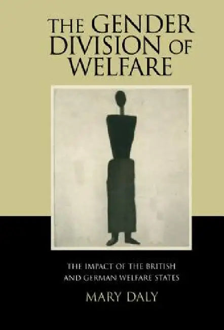 The Gender Division of Welfare: The Impact of the British and German Welfare States by Mary E. Daly