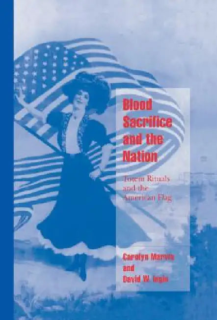 Blood Sacrifice and the Nation: Totem Rituals and the American Flag by Carolyn Marvin, David W. Ingle, David Ingle